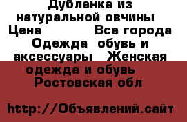 Дубленка из натуральной овчины › Цена ­ 8 000 - Все города Одежда, обувь и аксессуары » Женская одежда и обувь   . Ростовская обл.